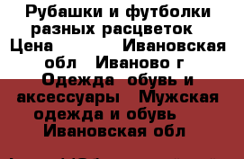 Рубашки и футболки разных расцветок › Цена ­ 1 200 - Ивановская обл., Иваново г. Одежда, обувь и аксессуары » Мужская одежда и обувь   . Ивановская обл.